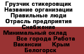 Грузчик-стикеровщик › Название организации ­ Правильные люди › Отрасль предприятия ­ Снабжение › Минимальный оклад ­ 24 000 - Все города Работа » Вакансии   . Крым,Белогорск